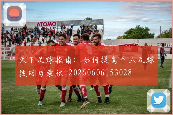 天下足球指南：如何提高个人足球技巧与意识_20260606153028