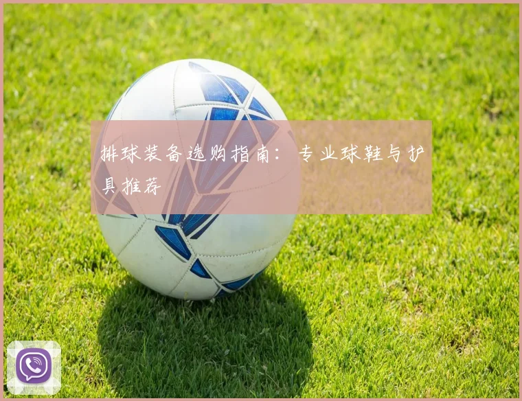 排球装备选购指南：专业球鞋与护具推荐