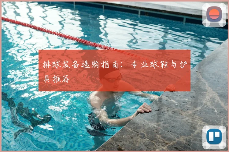 排球装备选购指南:专业球鞋与护具推荐