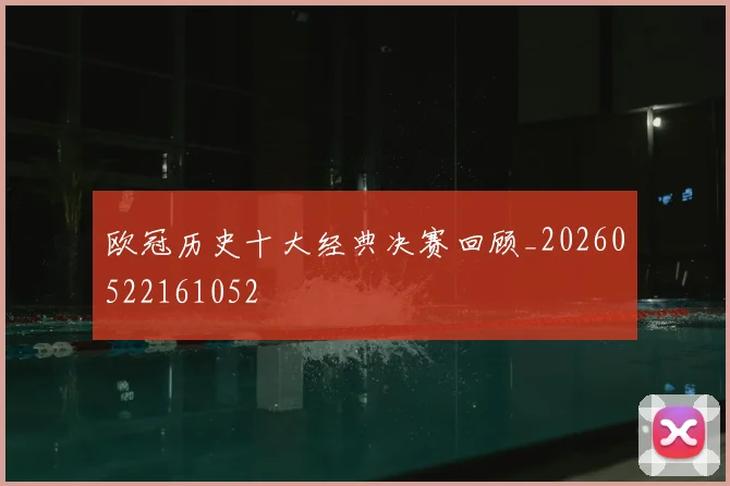 欧冠历史十大经典决赛回顾_20260522161052