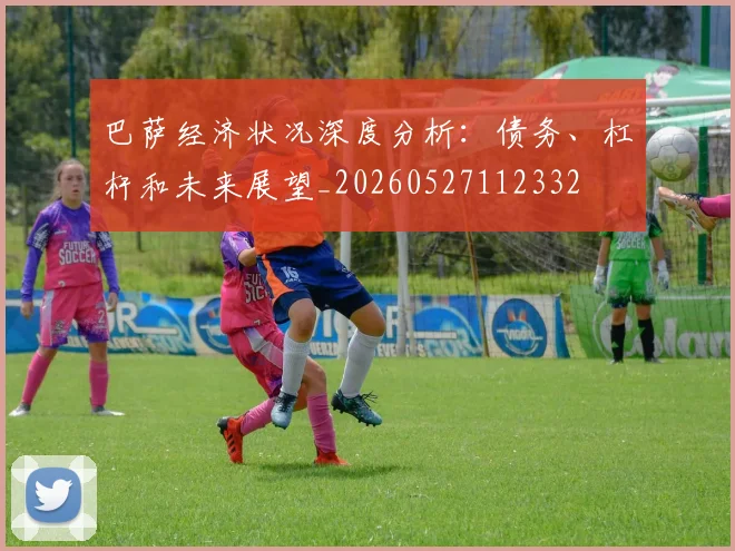 巴萨经济状况深度分析:债务、杠杆和未来展望_20260527112332