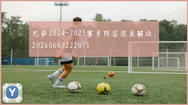 巴萨2024-2025赛季阵容深度解读_20260603222051