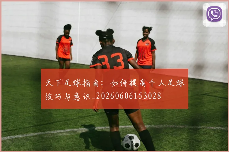 天下足球指南:如何提高个人足球技巧与意识_20260606153028